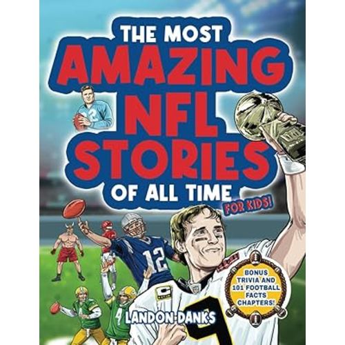 The Most Amazing NFL Stories Of All Time For Kids!: An inspirational football book for kids 7-10. With extra Trivia Section and 101 Facts to Inspire Young Football Fans!