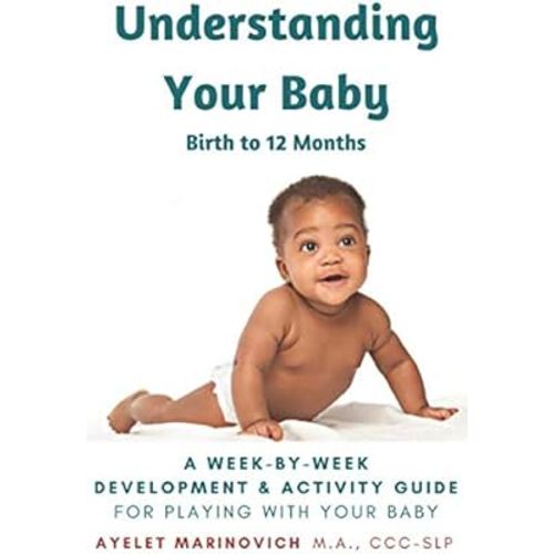 Understanding Your Baby: A Week-By-Week Development & Activity Guide For Playing With Your Baby From Birth to 12 Months