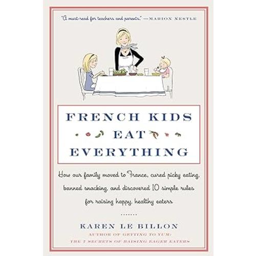 French Kids Eat Everything: How Our Family Moved to France, Cured Picky Eating, Banned Snacking, and Discovered 10 Simple Rules for Raising Happy, Healthy Eaters