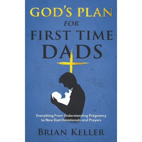God's Plan For First Time Dads: Everything From Understanding Pregnancy to New Dad Devotionals and Prayers