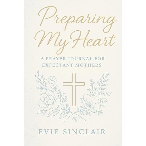 Preparing My Heart: A Prayer Journal for Expectant Mothers: 40 Weeks of Weekly Scripture, Faith-Based Prompts, Guided Prayers, Reflection Questions, & Devotional Notebook for Spiritual Growth