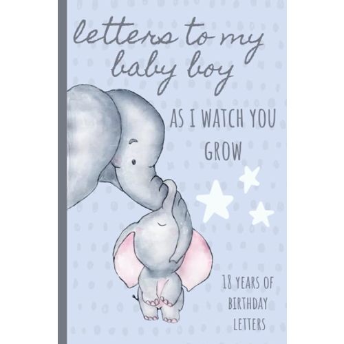Letters To My Baby Boy As I Watch You Grow: Birthday Letter Prompt Journal, A Thoughtful Gift For New Mothers & Parents. Write Memories Now, Read Them ... Time Capsule Keepsake Forever. Blue Elephant Paperback – September 18, 2019