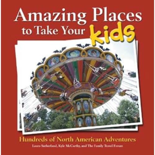 Amazing Places to Take Your Kids: Hundreds of North American Adventures