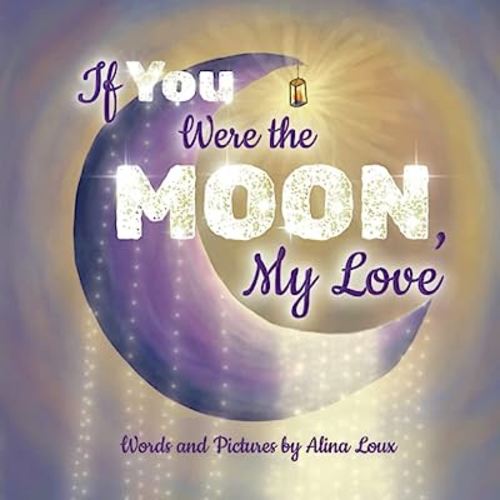 If You Were the Moon, My Love: A Heartfelt Rhyming Lullaby Expressing Your Love for Your Little