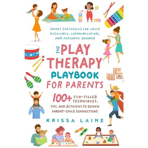 The Play Therapy Playbook for Parents: 100+ Fun-Filled Techniques, Tips, & Activities to Deepen Parent-Child Connections | Smart Strategies for Child Resilience, Communication, and Personal Growth