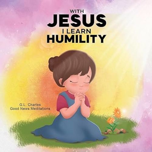 With Jesus I Learn Humility: A kid's Bible story about humility and kindness, featuring a Christian lesson on love and respect for ages 4 to 9, from pre-K to grade 3 (With Jesus Series)