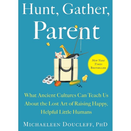Hunt, Gather, Parent: What Ancient Cultures Can Teach Us About the Lost Art of Raising Happy, Helpful Little Humans by Michaeleen Doucleff, Paperback | Barnes & Noble®