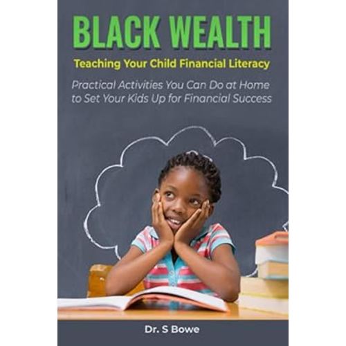 Black Wealth: Teaching Your Child Financial Literacy: Practical Activities You Can Do at Home to Set Your Kids Up for Financial Success