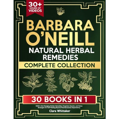 Barbara O’Neill Natural Herbal Remedies Complete Collection: 1000+ Life-Changing Holistic Remedies, Forgotten Secrets, and Detox Strategies for Self-Healing Beyond Pharmaceutical Dependency
