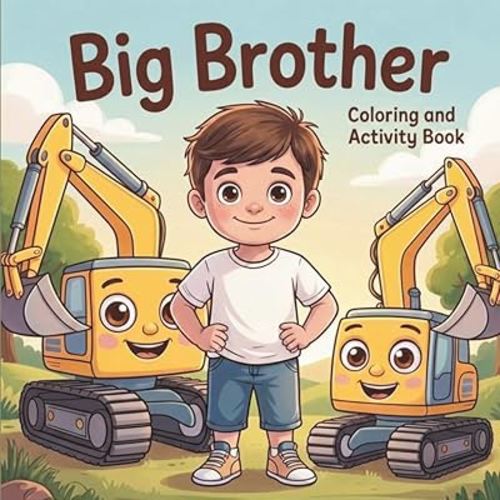 Big Brother Coloring and Activity Book: The Perfect Gift for Big Brothers to Build pride and confidence Through Fun CONSTRUCTION VEHICLES ACTIVITIES ... overcome sibling jealousy and feel loved