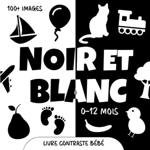 Noir et Blanc. Livre Contraste Bébé: Images et Objets pour les Nouveaux-nés à Contraste élevé. Stimulation Visuelle et Education Sensorielle pour les Petits Enfants de 0 à 12 Mois (French Edition)