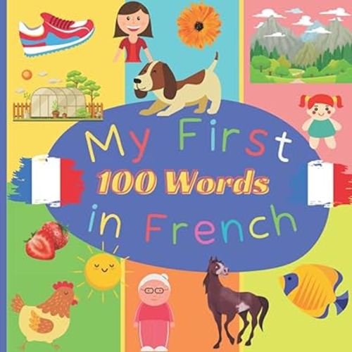 My First 100 Words in French: Learn French for Toddlers and Kids - 100 Nice Pictures with French & English Words - French Reading Practice, Teaching French to Preschoolers