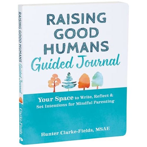 Raising Good Humans Guided Journal: Your Space to Write, Reflect, and Set Intentions for Mindful Parenting (The New Harbinger Journals for Change Series)