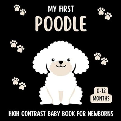 My First Poodle High Contrast Baby Book For Newborns 0-12 Months: Cute Black and White Poodles Themed Pictures, Perfect To your Babies Eyesight, Great Gift For Infants & New moms